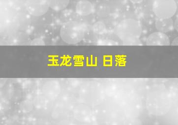 玉龙雪山 日落